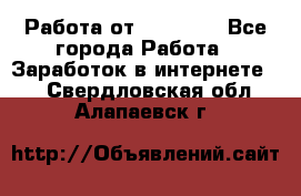 Работа от (  18) ! - Все города Работа » Заработок в интернете   . Свердловская обл.,Алапаевск г.